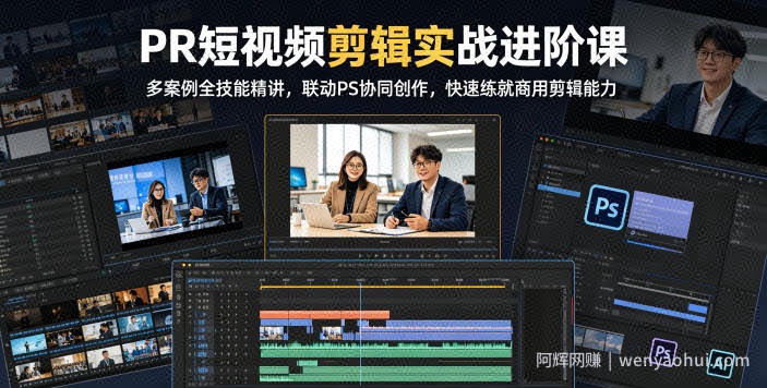 PR短视频剪辑实战进阶课，多案例全技能精讲，联动PS协同创作，快速练就商用剪辑能力