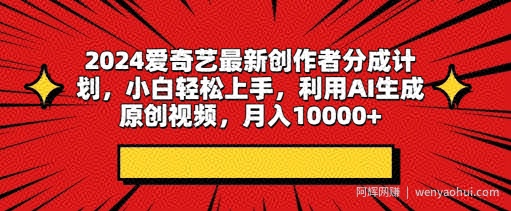 2024爱奇艺最新创作者分成计划，小白轻松上手，利用AI生成原创视频