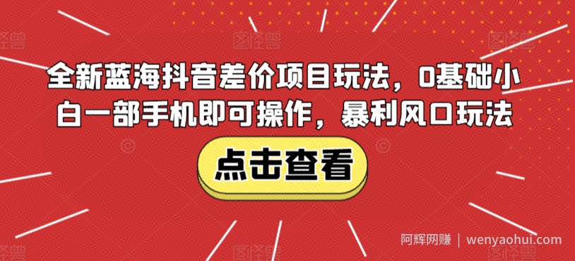 全新蓝海抖音差价项目玩法，0基础小白一部手机即可操作，暴利风口玩法