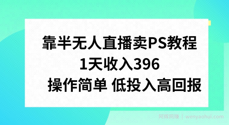 靠半无人直播卖PS教程，1天收入300+，操作简单