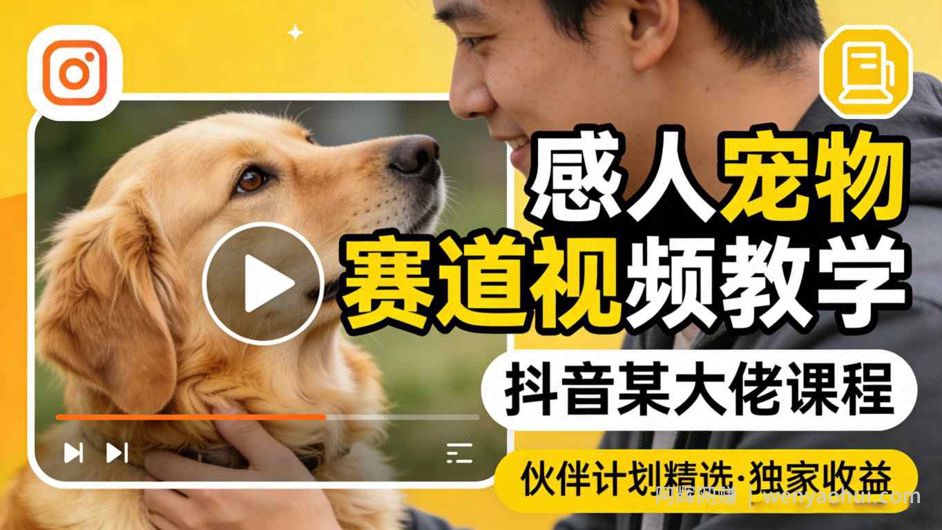 感人宠物赛道视频教学，抖音某大佬课程，可做伙伴计划精选独家收益