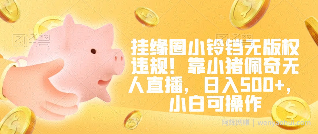 挂缘圈小铃铛无版权违规！靠小猪佩奇无人直播，日入500+，小白可操作【揭秘】