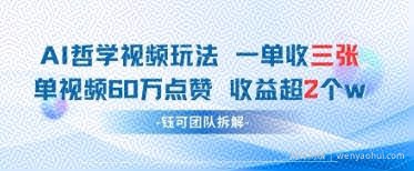 AI哲学视频新玩法 一单398元-单条视频60W点赞收益过W