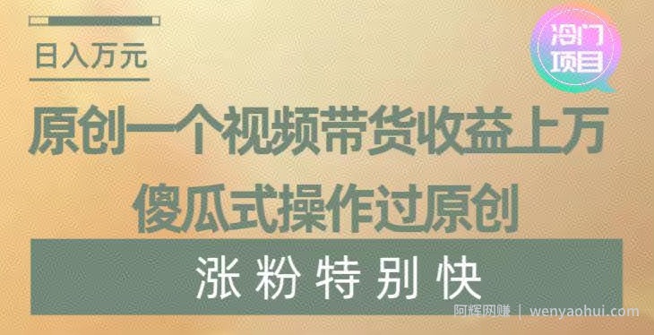 原创一个视频带货收益上万，傻瓜式操作过原创，几分钟做一个视频涨粉特别快【揭秘】