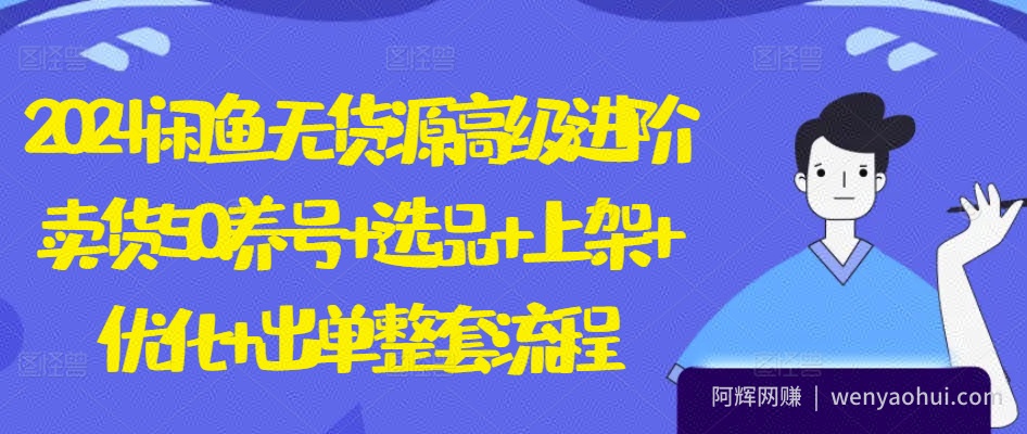 2024闲鱼无货源高级进阶卖货5.0.养号+选品+上架+优化+出单整套流程【揭秘】