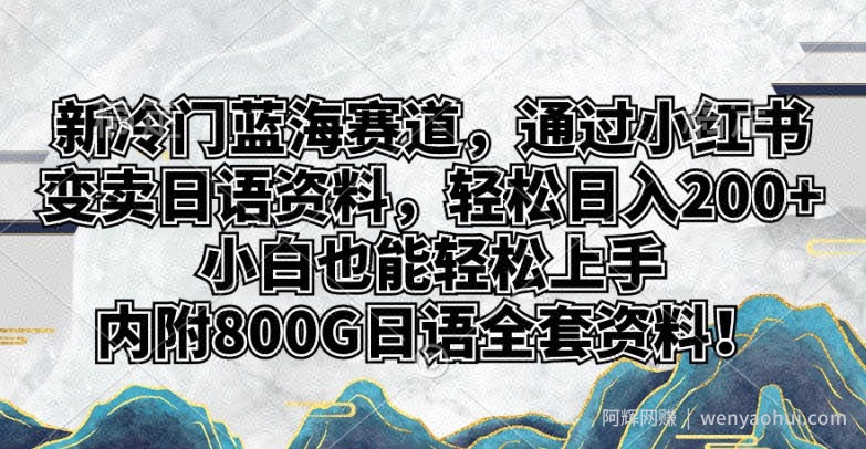 新冷门蓝海赛道，通过小红书变卖日语资料，轻松日入200+，小白也能轻松上手