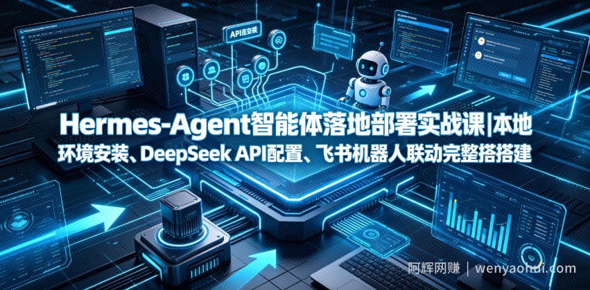 Hermes-Agent智能体落地部署实战课｜本地环境安装、DeepSeek API配置、飞书机器人联动完整搭建教程