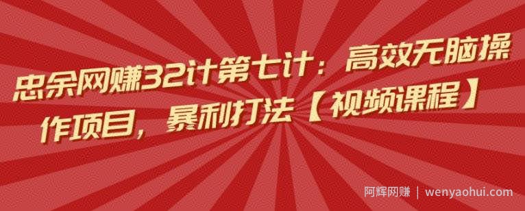 忠余网创32计第七计：高效无脑操作项目，暴利打法【视频课程】