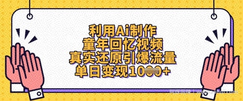 利用Ai制作童年回忆视频，真实还原引爆流量，单日变现数张