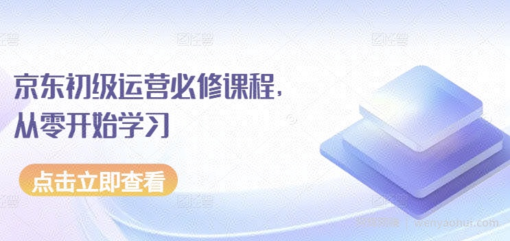 京东初级运营必修课程，从零开始学习