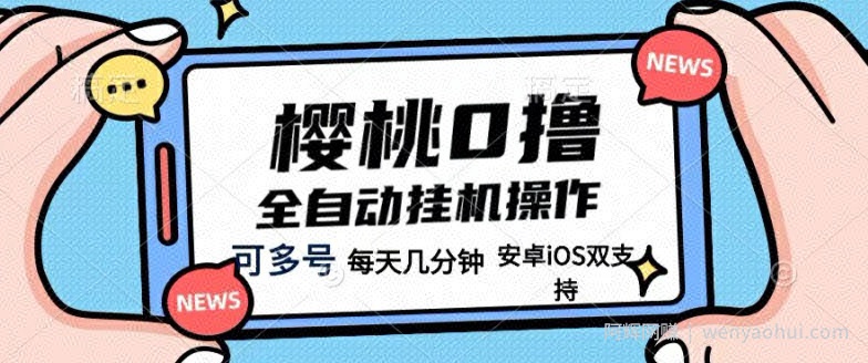 樱桃0撸项目，每天几分钟，可多号操作，全自动挂JI无需你动手动脑
