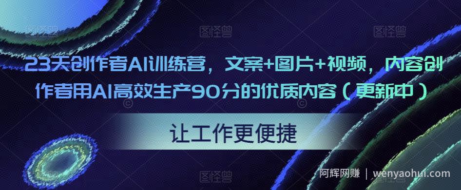 23天创作者AI训练营，文案+图片+视频，内容创作者用AI高效生产90分的优质内容（更新中）