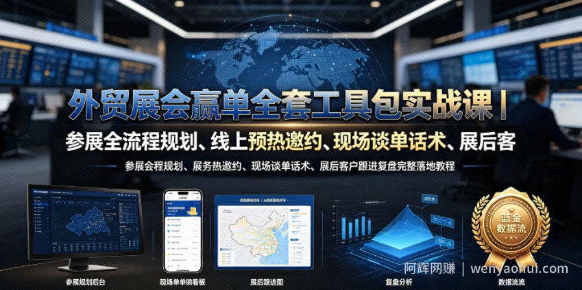 外贸展会赢单全套工具包实战课｜参展全流程规划、线上预热邀约、现场谈单话术、展后客户跟进复盘完整落地教程
