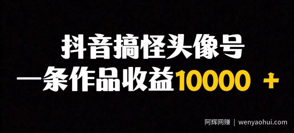抖音搞怪头像号，一条作品收益10000＋多种变现方式