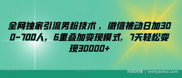 全网独家引流男粉技术 ，微信被动日加300-700人，6重叠加变现模式，7天轻松变现30000+