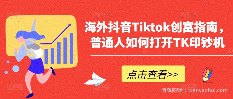海外抖音Tiktok创富指南，普通人如何打开TK印钞机
