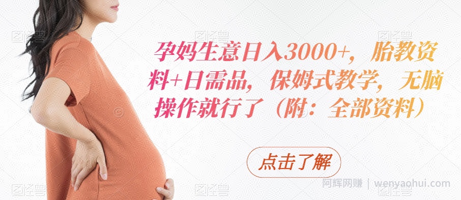 孕妈生意日入3000+，胎教资料+日需品，保姆式教学，无脑操作就行了（附：全部资料）