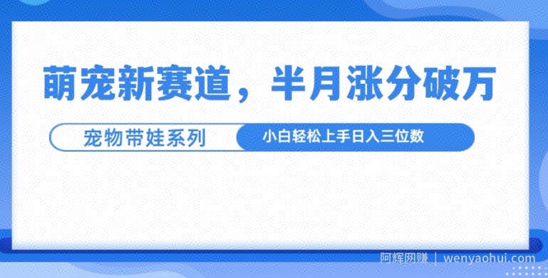 萌宠新赛道，萌宠带娃，半月涨粉10万+，小白轻松入手【揭秘】