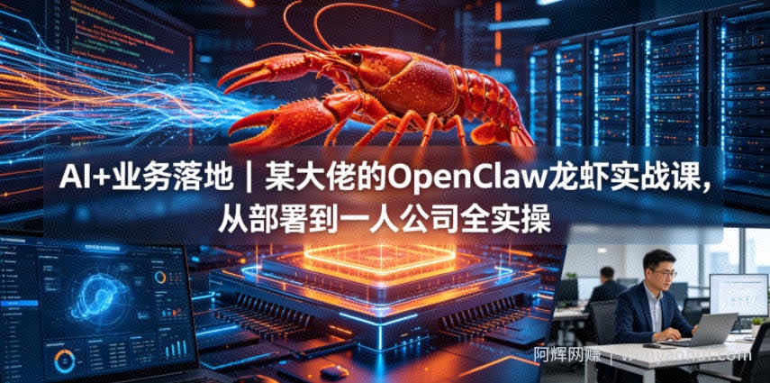 AI+业务落地｜某大佬的OpenClaw小龙虾实战课，从部署到一人公司全实操