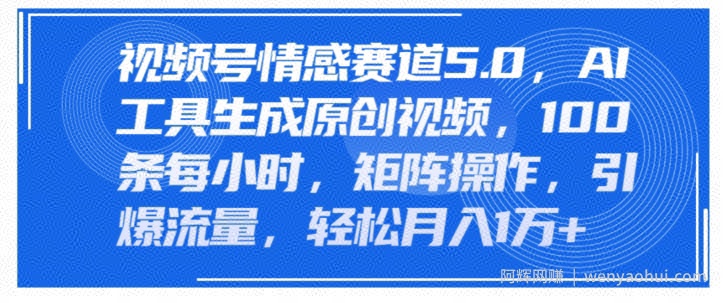 视频号情感赛道5.0，AI软件生成原创视频，100条每小时，矩阵操作，引爆流量