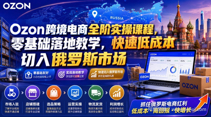Ozon跨境电商全阶实操课程，零基础落地教学，快速低成本切入俄罗斯市场