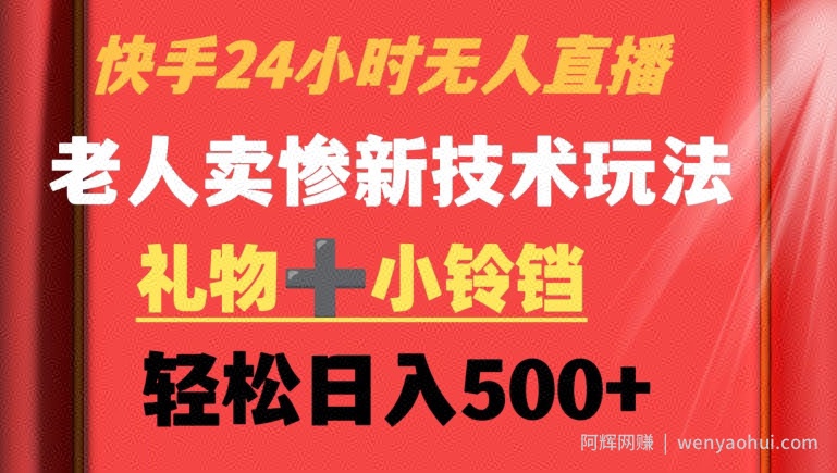 快手24小时无人直播，老人卖惨最新技术玩法，礼物+小铃铛，轻松日入500+【揭秘】