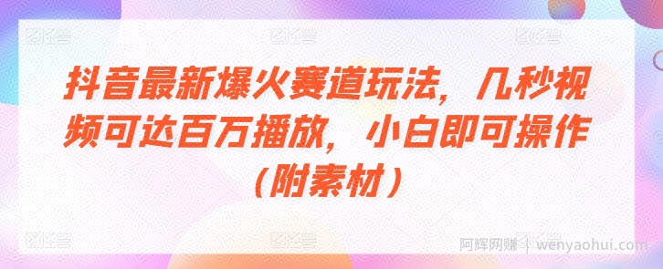 抖音最新爆火赛道玩法，几秒视频可达百万播放，小白即可操作(附素材)