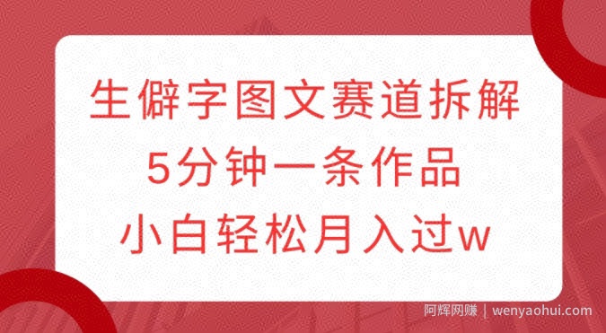 生僻字图文赛道拆解，5分钟一条作品，小白轻松月入过w