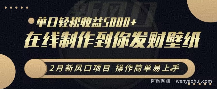 2月新风口项目，操作简单易上手，在线制作到你发财手机壁纸，单日轻松收益5000+【揭秘】