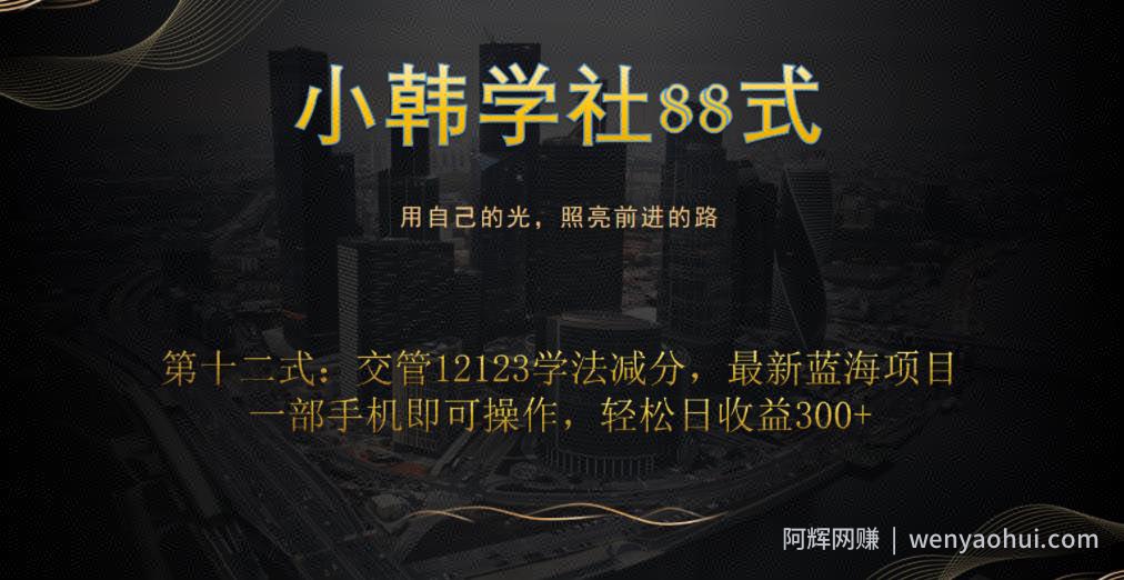 小韩学社88式第十二式：交管12123学法减分，最新蓝海项目，一部手机即可操作，轻松日收益300+