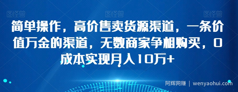 简单操作，高价售卖货源渠道，一条价值万金的渠道，无数商家争相购买，0成本实现月入10万+【揭秘】