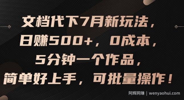 文档代下7月新玩法，日赚500+，0成本，5分钟一个作品，简单好上手，可批量操作【揭秘】