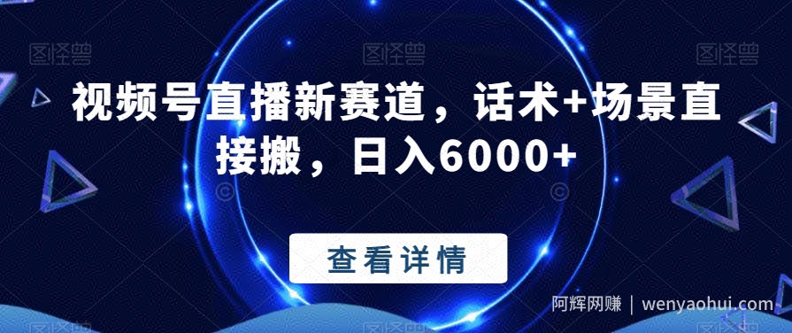 视频号直播新赛道，话术+场景直接搬，日入6000+