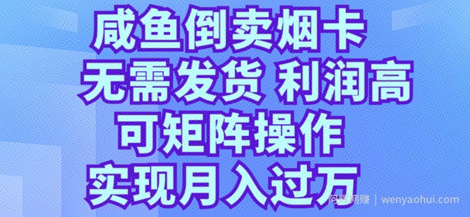 咸鱼倒卖烟卡，无需发货，利润高，可矩阵操作，实现月入过万