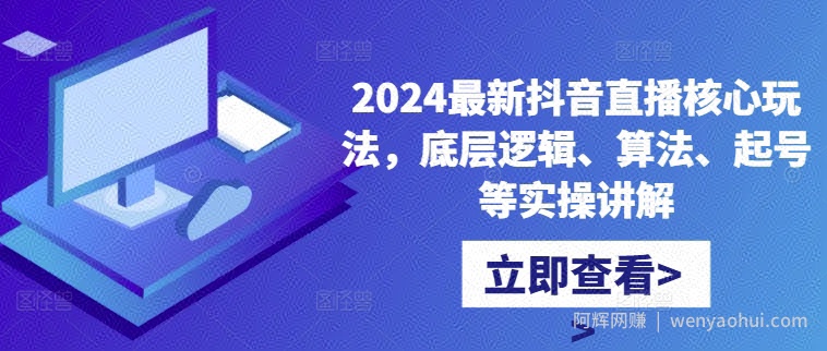 2024最新抖音直播核心玩法，底层逻辑、算法、起号等实操讲解