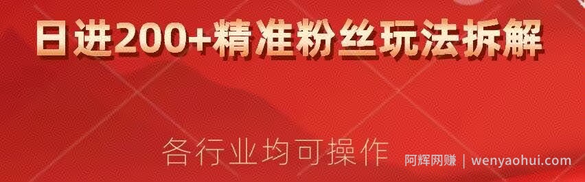 日进200+精准粉丝详细拆解教程，各行业通用小白即可上手