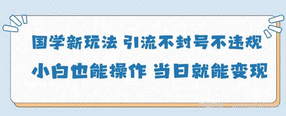 国学新玩法，引流不封号不违规小白也能操作，当日就能变现