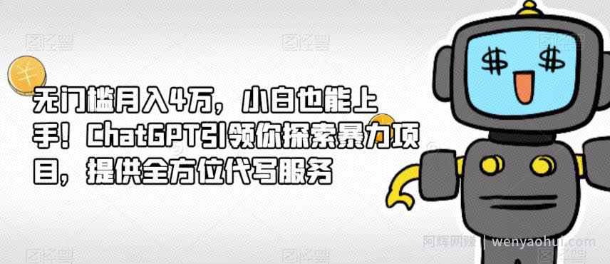 无门槛月入4万，小白也能上手！ChatGPT引领你探索暴力项目，提供全方位代写服务