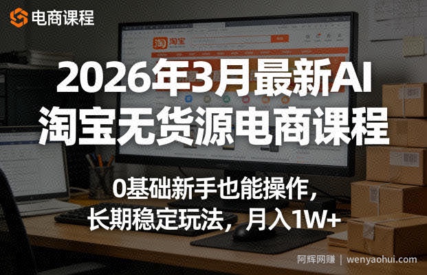 2026年3月最新AI淘宝无货源电商课程，0基础新手也能操作，长期稳定玩法，月入1W+（更新0419）