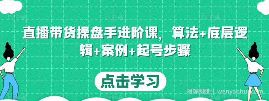 直播带货操盘手进阶课，算法+底层逻辑+案例+起号步骤