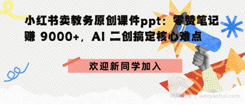 小红书卖教务原创课件ppt：零赞笔记賺9k+，AI二创搞定核心难点