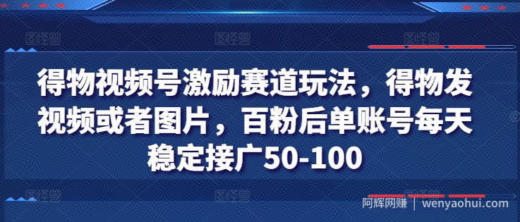 得物视频号激励赛道玩法，得物发视频或者图片，百粉后单账号每天稳定接广50-100