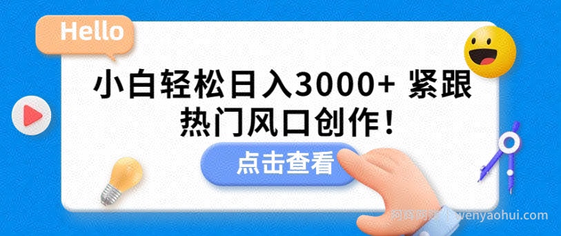小白轻松日入3000+，紧跟热门风口创作！