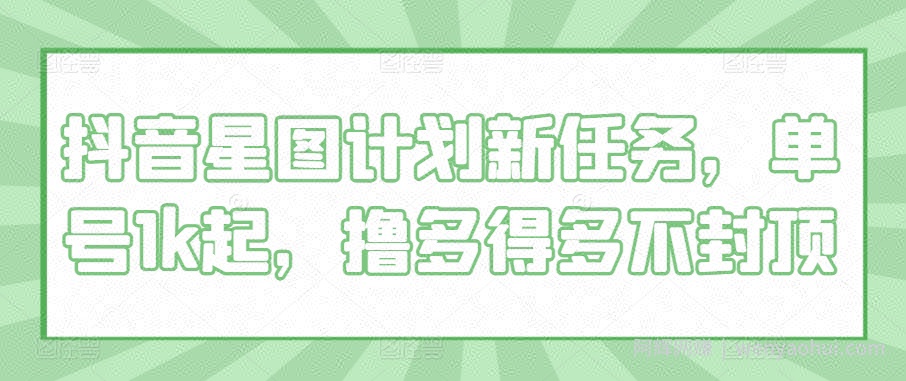 抖音星图计划新任务，单号1k起，撸多得多不封顶