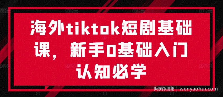 海外tiktok短剧基础课，新手0基础入门认知必学
