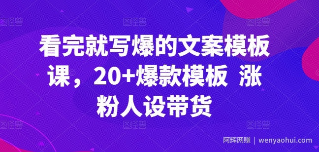 看完就写爆的文案模板课，20+爆款模板  涨粉人设带货