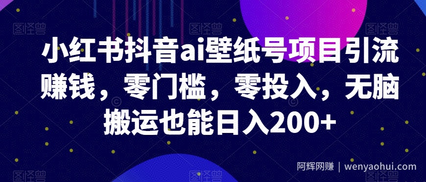 小红书抖音ai壁纸号项目引流賺米，零门槛，零投入，无脑搬运也能日入200+