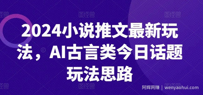 2024小说推文最新玩法，AI古言类今日话题玩法思路