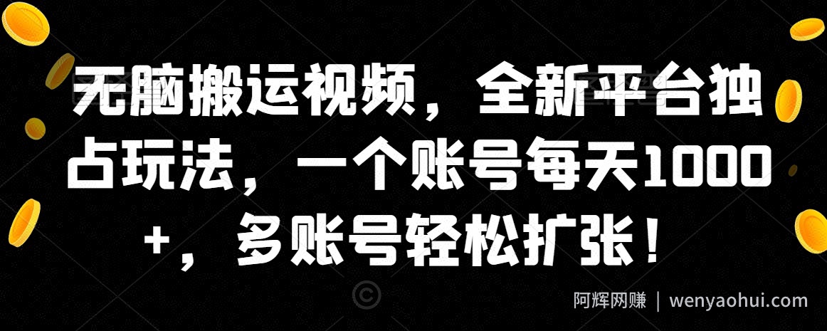 无脑搬运视频，全新平台独占玩法，一个账号每天1000+，多账号轻松扩张！