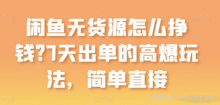 闲鱼无货源怎么挣钱？7天出单的高爆玩法，简单直接【揭秘】